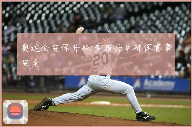 奥运会安保升级 多措并举确保赛事安全