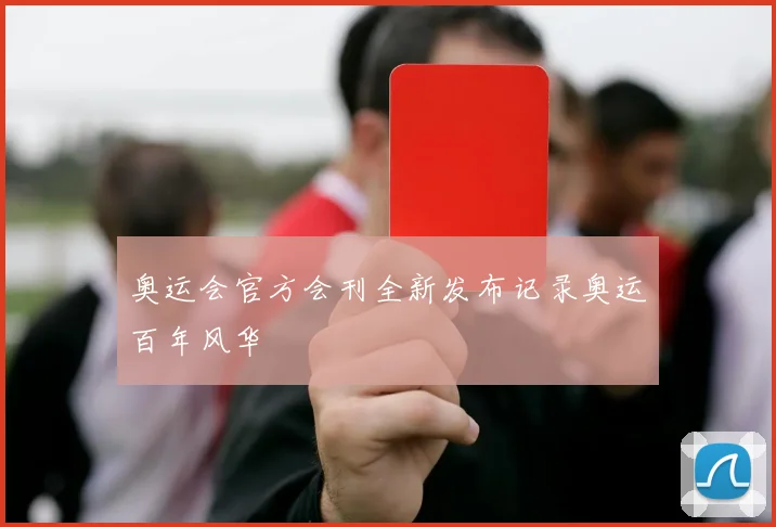 奥运会官方会刊全新发布记录奥运百年风华
