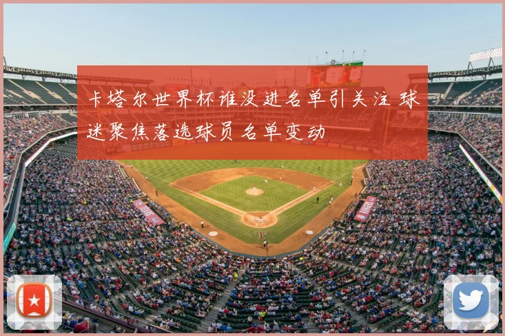 卡塔尔世界杯谁没进名单引关注 球迷聚焦落选球员名单变动