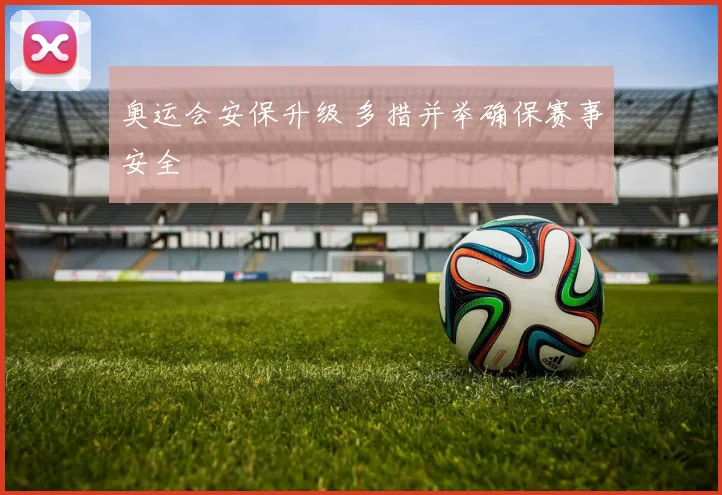 奥运会安保升级 多措并举确保赛事安全