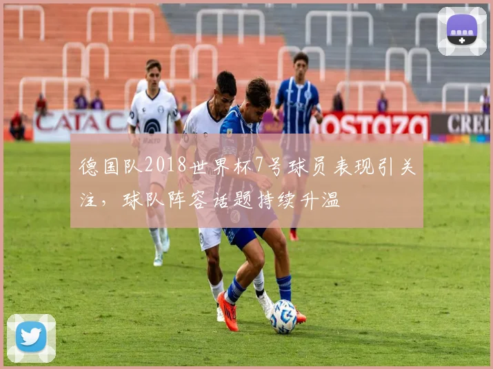 德国队2018世界杯7号球员表现引关注,球队阵容话题持续升温