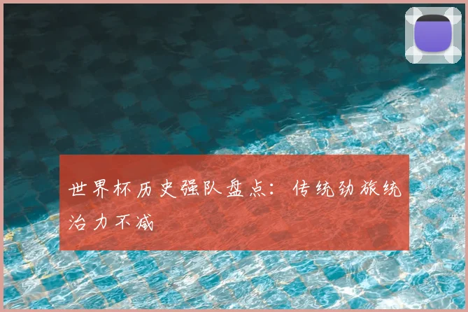 世界杯历史强队盘点:传统劲旅统治力不减